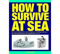 How to Survive at Sea: Practical solutions for crisis situations, including making a life raft, finding food, and signalling for rescue