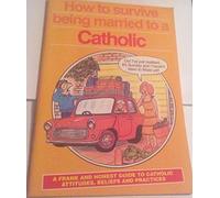 How to Survive Being Married to a Catholic: A Frank and Honest Guide to Catholic Attitudes, Beliefs and Practices