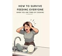 How to Survive Feeding Everyone When You’re Tired of Cooking: A 30-seconds Reassuring Guide for Busy Parents Who Want Easy, Healthy Family Meals ... Eating for Busy Mums Survival Series)