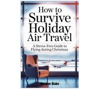 HOW TO SURVIVE HOLIDAY AIR TRAVEL: A STRESS-FREE GUIDE TO FLYING DURING CHRISTMAS (The Essential Guide Series)