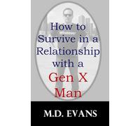 How to Survive in a Relationship with a Gen X Man: Practical Advice for Understanding, Communicating, and Thriving in a Relationship with a Gen X Man