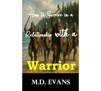 How to Survive in a Relationship with a Warrior: Practical Advice for Understanding, Communicating, and Thriving in a Relationship with a Warrior