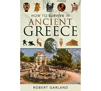How to Survive in Ancient Greece: An Expat's Guide to Living in Classical Athens (490-323 Bce)