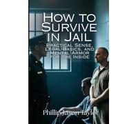 How to Survive in Jail: Practical Sense, Legal Basics, and Mental Armor for the Inside (The Jail Survival Series)