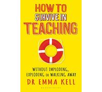 How to Survive in Teaching: Without imploding, exploding or walking away