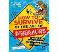 How to Survive in the Age of the Dinosaurs: A Handy Guide to Dodging Deadly Predators, Riding Out Mega-Monsoons, and Escaping Other Perils of the Prehistoric