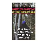How to Survive in the Wilderness: Find Food and Get Water When You are Lost: (Survival Guide, Survival Gear) (Survival Books)