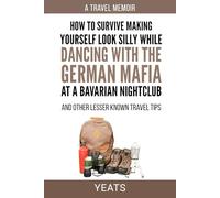 How to Survive Making Yourself Look Silly While Dancing with the German Mafia at a Bavarian Nightclub and Other Lesser Known Travel Tips