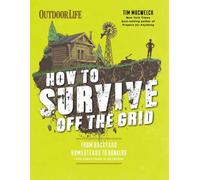 How to Survive Off the Grid : From Backyard Bunkers, to Homesteads and Everything in Between