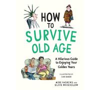 How to Survive Old Age : A Hilarious Guide to Enjoying Your Golden Years