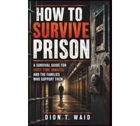 How To Survive Prison: A Survival Guide for First-Time Inmates and the Families Who Support Them