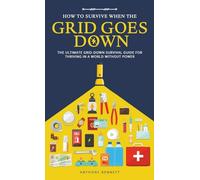How to Survive When the Grid Goes Down: The Ultimate Grid-Down Survival Guide For Thriving in a World Without Power: 2 (Self-Sufficient Living)