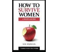 How To Survive Women: A Man's Guide: 7 Simple Steps That Work: Volume 1 (How To Survive Guides)
