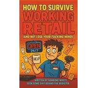 How to Survive Working Retail (And Not Lose Your F*ing Mind): The Cartoon Guide to Keeping Your Sanity on the Sales Floor