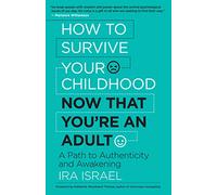 How to Survive Your Childhood Now That Youre an Adult A Path to Authenticity and Awakening by Ira I