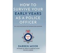 How To Survive Your Early Years As A Police Officer: Tips, Tactics and Humour for the Probationer and Beyond