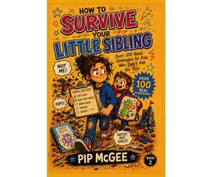 How to Survive Your Little Sibling: Over 100 Real Strategies for Kids Who Didn't Ask for This (The Survival Field Guide Series)