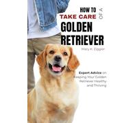 How to Take Care of a Golden Retriever: Expert Advice on Keeping Your Golden Retriever Healthy and Thriving