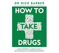 How to Take Drugs : A New Approach to Medication for Better Results and Fewer Side Effects