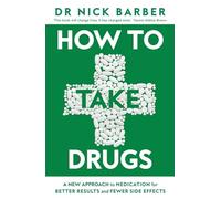 How to Take Drugs: A New Approach to Medication for Better Results and Fewer Side Effects