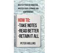 How to Take Notes, Read Better, and Retain It All: Master Your Information, Master Your Learning and Performance