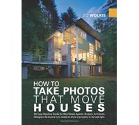 How to Take Photos That Move Houses: An Easy-Reading Guide for Real Estate Agents, Brokers, Architects, Designers & Anyone Who Needs to Show a Property in it's Best Light