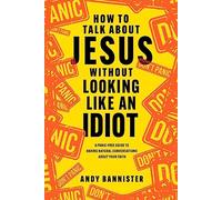 How to Talk about Jesus without Looking like an Idiot : A Panic-Free Guide to Having Natural Conversations about Your Faith