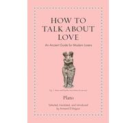How to Talk about Love : An Ancient Guide for Modern Lovers