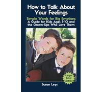 How to Talk About Your Feelings: Simple Words for Big Emotions - A Guide for Kids Ages 5-10 and the Grown-Ups Who Love Them