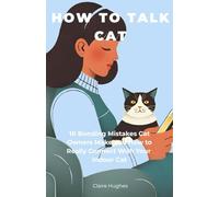 How to Talk Cat: 10 Bonding Mistakes Cat Owners Make and How to Really Connect With Your Indoor Cat: Avoid Common Cat Owner Pitfalls, Read Feline Body ... and Communicating With Your Indoor Cat)