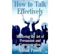 How to Talk Effectively: "Mastering the Art of Persuasion and Communication"