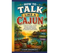 How to Talk Like a Cajun: Learn the Slang, Accent, Sayings, Expressions, and Everyday Language of Louisiana Cajun Country