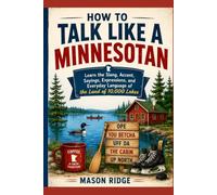 How to Talk Like a Minnesotan: Learn the Slang, Accent, Sayings, Expressions, and Everyday Language of the Land of 10,000 Lakes