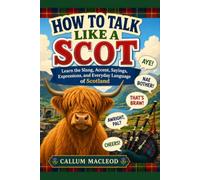 How to Talk Like a Scot: Learn the Slang, Accent, Sayings, Expressions, and Everyday Language of Scotland