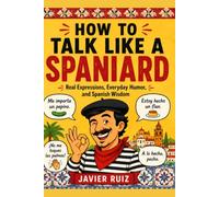 How to Talk Like a Spaniard: Real Expressions, Everyday Humor, and Spanish Wisdom