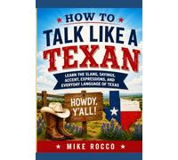 How to Talk Like a Texan: Learn the Slang, Sayings, Accent, Expressions, and Everyday Language of Texas