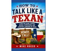 How to Talk Like a Texan: Learn the Slang, Sayings, Accent, Expressions, and Everyday Language of Texas