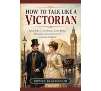 How to Talk Like a Victorian: Speak Like a Gentleman, Lady, Butler, Merchant, and Aristocrat of Victorian England