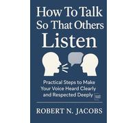 How To Talk So That Others Listen: Practical Steps to Make Your Voice Heard Clearly and Respected Deeply (Unleash Your Greatness Collection)