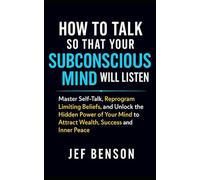 How to Talk So That Your Subconscious Mind Will Listen: Master Self-Talk, Reprogram Limiting Beliefs, and Unlock Hidden Power of Your Mind to Attract ... and Inner Peace (Subconscious Mind Series)