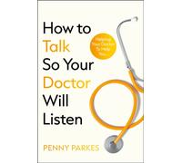 How To Talk So Your Doctor Will Listen : Helping Your Doctor to Help You