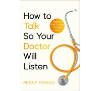 How To Talk So Your Doctor Will Listen : Helping Your Doctor to Help You