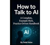 How to Talk to AI: A Complete Example-Rich, Practice-Driven Handbook