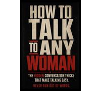 HOW TO TALK TO ANY WOMAN: The Hidden Conversation Tricks That Make Talking Easy.