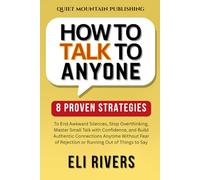 How To Talk To Anyone: 8 Proven Strategies to End Awkward Silences, Stop Overthinking, Master Small Talk with Confidence, and Build Authentic Connections Anytime Without Fear of Rejection or Running O