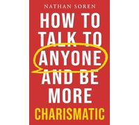 How to Talk to Anyone and Be More Charismatic: Improve Communication & People Skills, Master Small Talk, Build Confidence & Influence, Overcome Social Anxiety, and Make Friends in Any Conversation