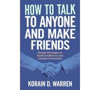 How to Talk to Anyone and Make Friends: Simple Strategies to Build Confidence and Lasting Connections