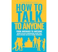 HOW TO TALK TO ANYONE: From Awkward To Awesome: Unlock The Art Of Conversation, Elevate Your Social Influence And Build Genuine Friendships.
