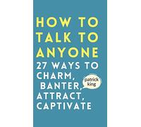 How to Talk to Anyone: How to Charm, Banter, Attract, & Captivate