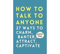 How to Talk to Anyone: How to Charm, Banter, Attract, & Captivate